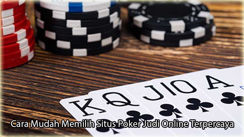 Cara Mudah Memilih Situs Poker Judi Online Terpercaya