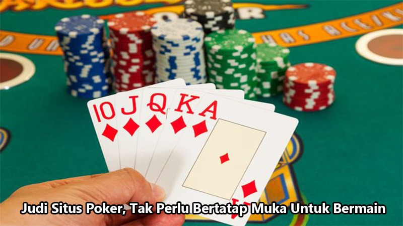 Judi Situs Poker, Tak Perlu Bertatap Muka Untuk Bermain